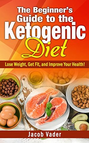 Read The Beginner's Guide to the Ketogenic Diet: Lose Weight, Get Fit, and Improve Your Health! - Jacob Vader file in PDF