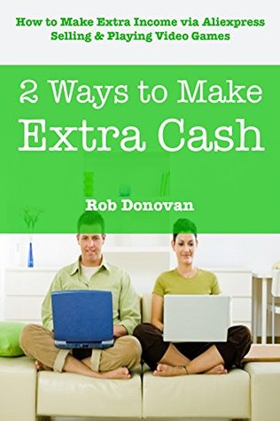 Download 2 Ways to Make Extra Cash: How to Make Extra Income via Aliexpress Selling & Playing Video Games Bundle - Rob Donovan | ePub