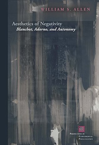 Download Aesthetics of Negativity: Blanchot, Adorno, and Autonomy (Perspectives in Continental Philosophy (FUP)) - William S. Allen file in ePub