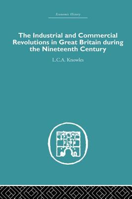 Read Online The Industrial & Commercial Revolutions in Great Britain During the Nineteenth Century - L C A Knowles | PDF