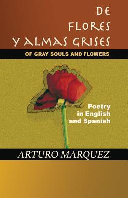 Full Download De Flores y Almas Grises: Of Gray Souls and Flowers - Poetry in English and Spanish - Arturo Marquez file in ePub