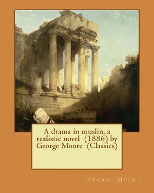 Download A Drama in Muslin, a Realistic Novel (1886) by George Moore (Classics) - George Moore file in PDF