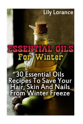 Download Essential Oils for Winter: 30 Essential Oils Recipes to Save Your Hair, Skin and Nails from Winter Freeze - Lily Lorance | ePub