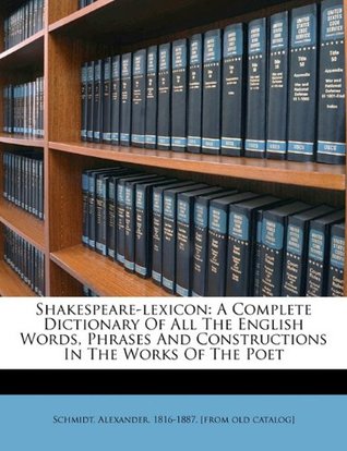 Read Shakespeare-Lexicon: A Complete Dictionary of All the English Words, Phrases and Constructions in the Works of the Poet - Alexander Schmidt | ePub