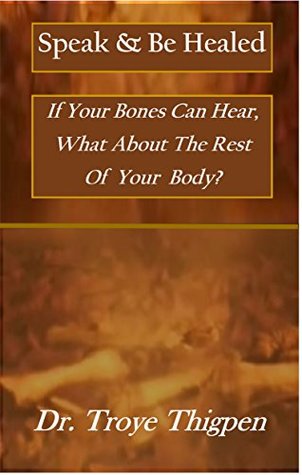 Full Download Speak & Be Healed: If Your Bones Can Hear, What About The Rest Of Your Body? - Troye Thigpen | PDF