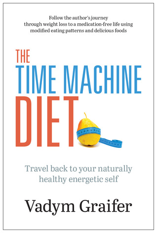 Read Online The Time Machine Diet: Travel Back to Your Naturally Healthy Energetic Self - Vadym Graifer file in PDF