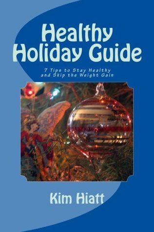 Read Online Healthy Holiday Guide: 7 Tips to Stay Healthy and Skip the Weight Gain - Kim Hiatt | ePub