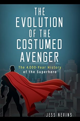 Full Download The Evolution of the Costumed Avenger: The 4,000-Year History of the Superhero - Jess Nevins file in ePub