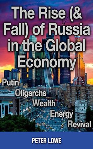 Read The Rise (& Fall) of Russia in the Global Economy: Putin·Oligarchs·Wealth·Energy·Revival - Peter Lowe | PDF