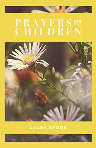 Read Online Prayers For My Children: A Daily Guide to Praying Scripture For Your Children - Laura Shook file in PDF