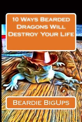 Read Online 10 Ways Bearded Dragons Will Destroy Your Life - Beardie Bigups file in PDF