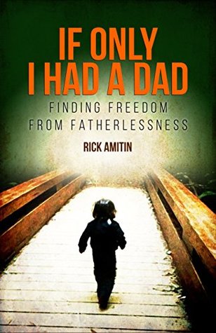 Read Online IF ONLY I HAD A DAD: FINDING FREEDOM FROM FATHERLESSNESS - Rick Amitin | ePub