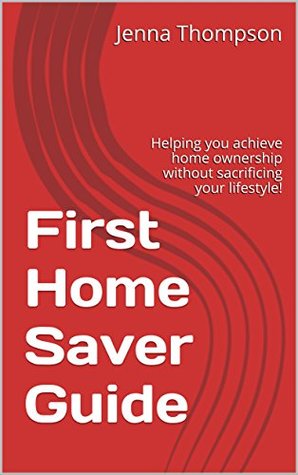 Full Download First Home Saver Guide: Helping you achieve home ownership without sacrificing your lifestyle! - Jenna Thompson | PDF