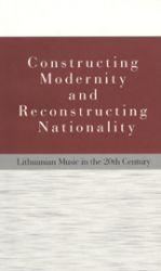 Read Online Constructing modernity and reconstructing nationality. Lithuanian music in the 20th century - Rūta Stanevičiūtė-Goštautienė file in ePub