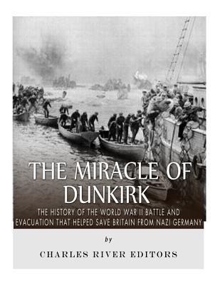 Download The Miracle of Dunkirk: The History of the World War II Battle and Evacuation That Helped Save Britain from Nazi Germany - Charles River Editors file in PDF