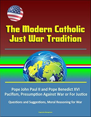 Full Download The Modern Catholic Just War Tradition - Pope John Paul II and Pope Benedict XVI, Pacifism, Presumption Against War or For Justice, Questions and Suggestions, Moral Reasoning for War - U.S. Government file in PDF