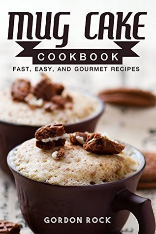 Download Mug Cake Cookbook: Fast, Easy, and Gourmet Recipes - Gordon Rock | PDF