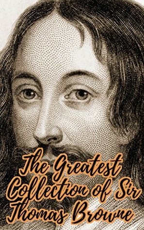 Read Online The Greatest Collection of Sir Thomas Browne (Collection Includes Notes and Letters on the Natural History of Norfolk, Religio Medici, And More) - Thomas Browne file in ePub