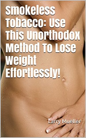 Full Download Smokeless Tobacco: Use This Unorthodox Method To Lose Weight Effortlessly! - Larry Mueller | ePub