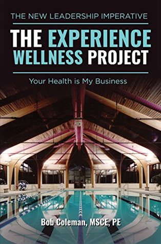 Read Online The Experience Wellness Project: Your Health is My Business - Bob Coleman | PDF