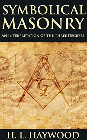 Read Online SYMBOLICAL MASONRY: AN INTERPRETATION OF THE THREE DEGREES (A study guide to the history and symbolism of Freemasonry) - Annotated FREEMASONRY BELIEF VS PRESENT LIFE - H.L. Haywood file in ePub