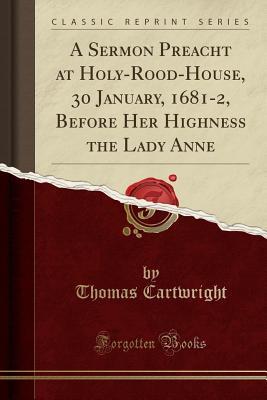 Read A Sermon Preacht at Holy-Rood-House, 30 January, 1681-2, Before Her Highness the Lady Anne (Classic Reprint) - Thomas Cartwright file in ePub