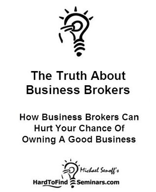 Read The Truth About Business Brokers: How Business Brokers Can Hurt Your Chance Of Owning A Good Business - Michael Senoff | PDF