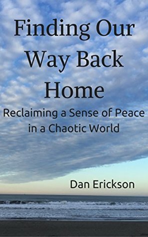 Full Download Finding Our Way Back Home: Reclaiming A Sense Of Peace In A Chaotic World - Dan Erickson file in ePub