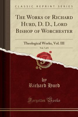 Read The Works of Richard Hurd, D. D., Lord Bishop of Worchester, Vol. 7 of 8: Theological Works, Vol. III (Classic Reprint) - Richard Hurd | ePub