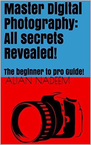 Full Download Master Digital Photography: All secrets Revealed!: The beginner to pro Guide! - Alian Nadeem file in ePub