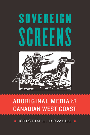 Read Online Sovereign Screens: Aboriginal Media on the Canadian West Coast - Kristin L. Dowell | PDF