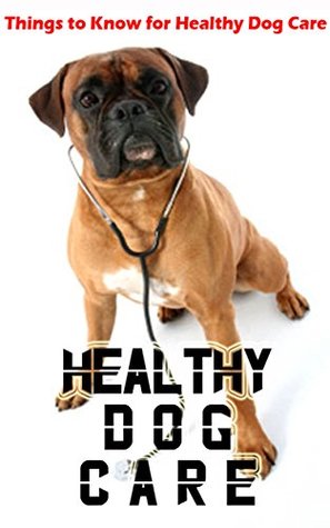 Read Online Healthy Dog Care: Things to Know for Healthy Dog Care - Robert Griffith | PDF