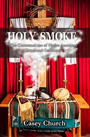 Read Online Holy Smoke: The Contextual Use of Native American Ritual and Ceremony (Centre for Pentecostal Theology Native North American Contextual Movement Series) - Casey Church file in ePub