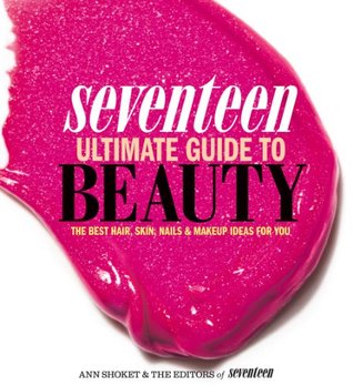 Read Online Seventeen Ultimate Guide to Beauty: The Best Hair, Skin, Nails & Makeup Ideas For You - Ann Shoket file in ePub