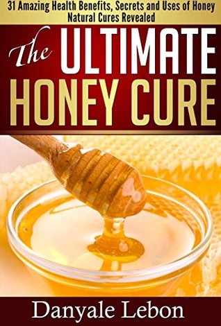 Full Download Natural Living: The Ultimate Honey Cure: 31 Amazing Health Benefits, Secrets and Uses of Honey Natural Cures Revealed (Remedies, Weight Loss, and Skin Care Beauty Using Honey) - Danyale Lebon | PDF