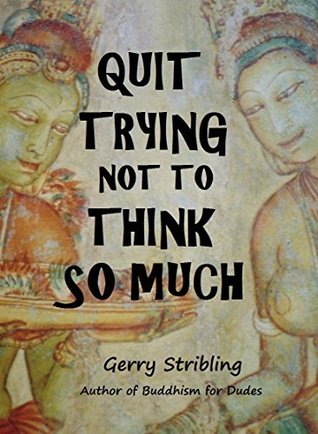 Full Download Quit Trying not to Think so Much: Buddhist Wisdom for Mindful Tough Guys - Gerry Stribling | PDF