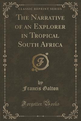 Read The Narrative of an Explorer in Tropical South Africa: With Colored Maps, Plates and Woodcuts (Classic Reprint) - Francis Galton file in PDF