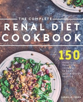 Read Online The Complete Renal Diet Cookbook: 150 Delicious Renal Diet Recipes To Keep Your Kidneys Healthy (The Renal Diet & Kidney Disease Cookbook Series) - Carrillo Press | ePub