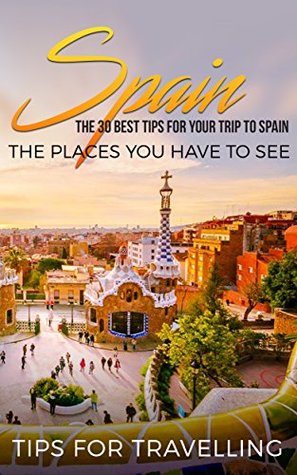 Read Spain: Spain Travel Guide: The 30 Best Tips For Your Trip To Spain - The Places You Have To See (Madrid, Seville, Barcelona, Granada, Zaragoza Book 1) - Traveling The World file in ePub