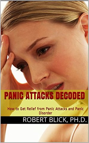 Read Panic Attacks Decoded: How to Get Relief from Panic Attacks and Panic Disorder (Rethink Anxiety Disorders' Anxiety Series Book 3) - Robert Blick | PDF