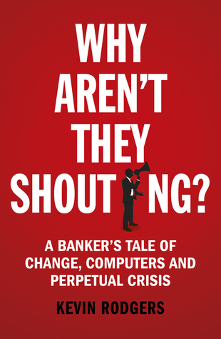 Full Download Why Aren't They Shouting?: A Banker’s Tale of Change, Computers and Perpetual Crisis - Kevin Rodgers file in PDF