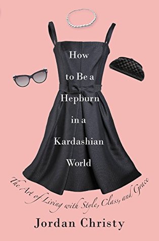 Read Online How to Be a Hepburn in a Kardashian World: The Art of Living with Style, Class, and Grace - Jordan Christy file in ePub