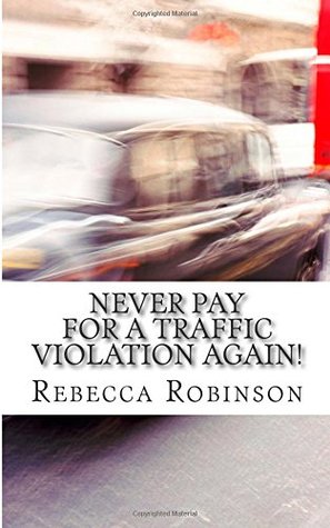 Read Online Never Pay for a Traffic Violation Again!: How to Fight Your Ticket - Rebecca Robinson | PDF