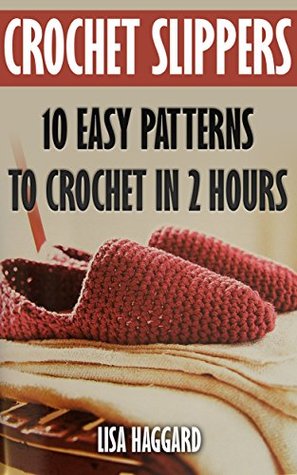 Download Crochet Slippers: 10 Easy Patterns To Crochet In 2 Hours - Lisa Haggard | PDF