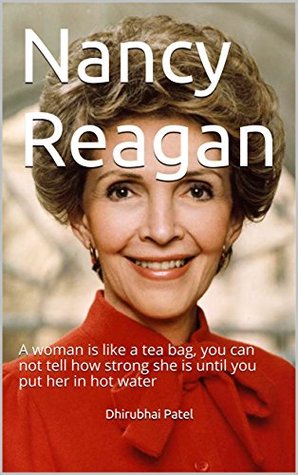 Read Online Nancy Reagan: A woman is like a tea bag, you can not tell how strong she is until you put her in hot water - Dhirubhai Patel file in ePub