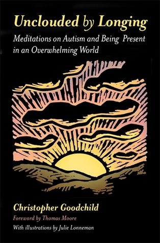 Full Download Unclouded by Longing: Meditations on Autism and Being Present in an Overwhelming World - Christopher Goodchild | ePub