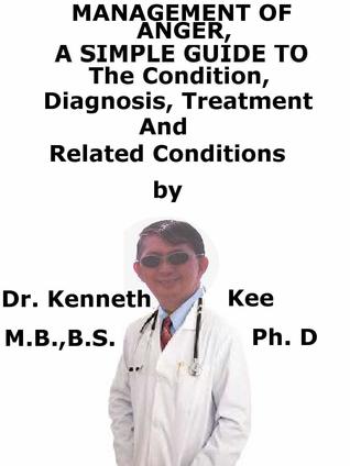 Full Download Management Of Anger, A Simple Guide To The Condition, Diagnosis, Treatment And Related Conditions - Kenneth Kee | ePub