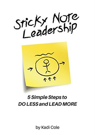 Full Download Sticky Note Leadership: 5 Simple Steps to DO LESS and LEAD MORE (Sticky Note Series Book 1) - Kadi Cole | PDF