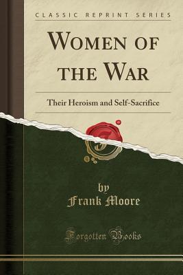 Read Women of the War: Their Heroism and Self-Sacrifice (Classic Reprint) - Frank Moore | PDF