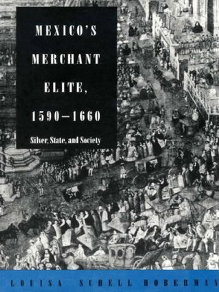 Full Download Mexico's Merchant Elite, 1590-1660: Silver, State, and Society - Louisa Schell Hoberman | ePub